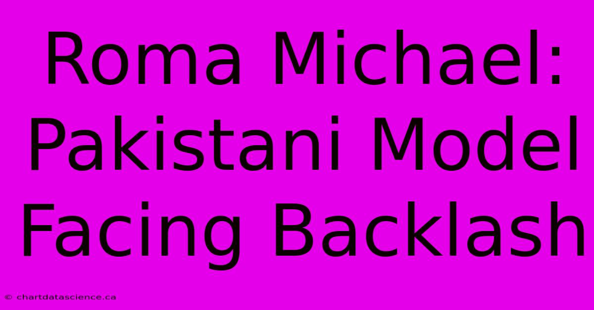 Roma Michael: Pakistani Model Facing Backlash