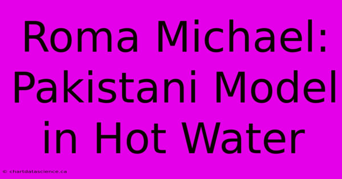 Roma Michael: Pakistani Model In Hot Water