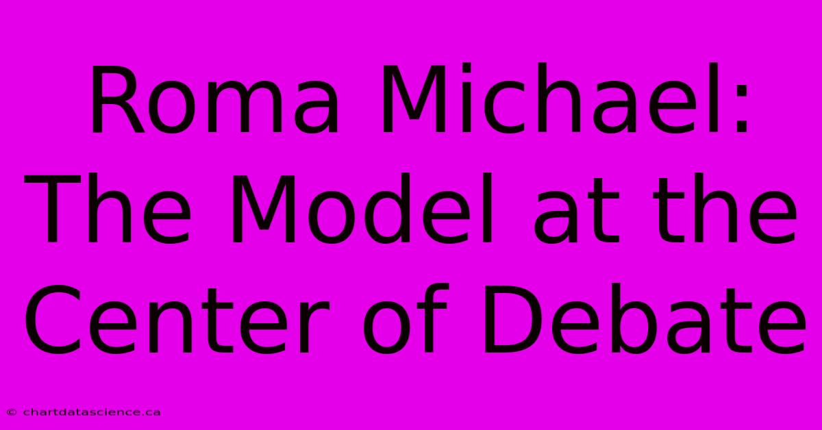 Roma Michael:  The Model At The Center Of Debate