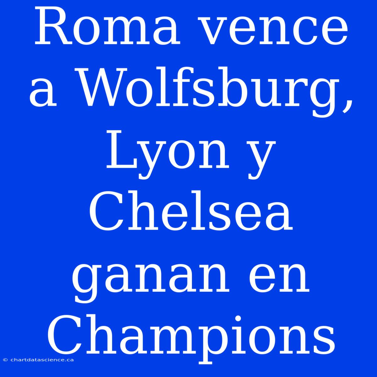 Roma Vence A Wolfsburg, Lyon Y Chelsea Ganan En Champions