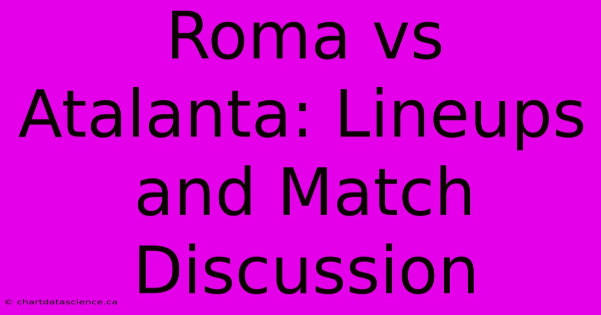 Roma Vs Atalanta: Lineups And Match Discussion