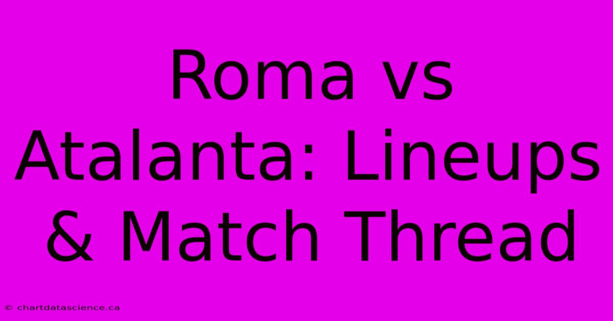 Roma Vs Atalanta: Lineups & Match Thread