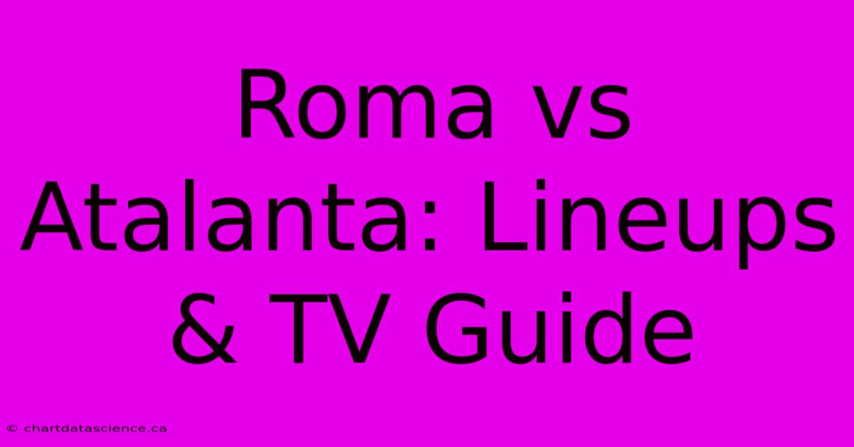 Roma Vs Atalanta: Lineups & TV Guide