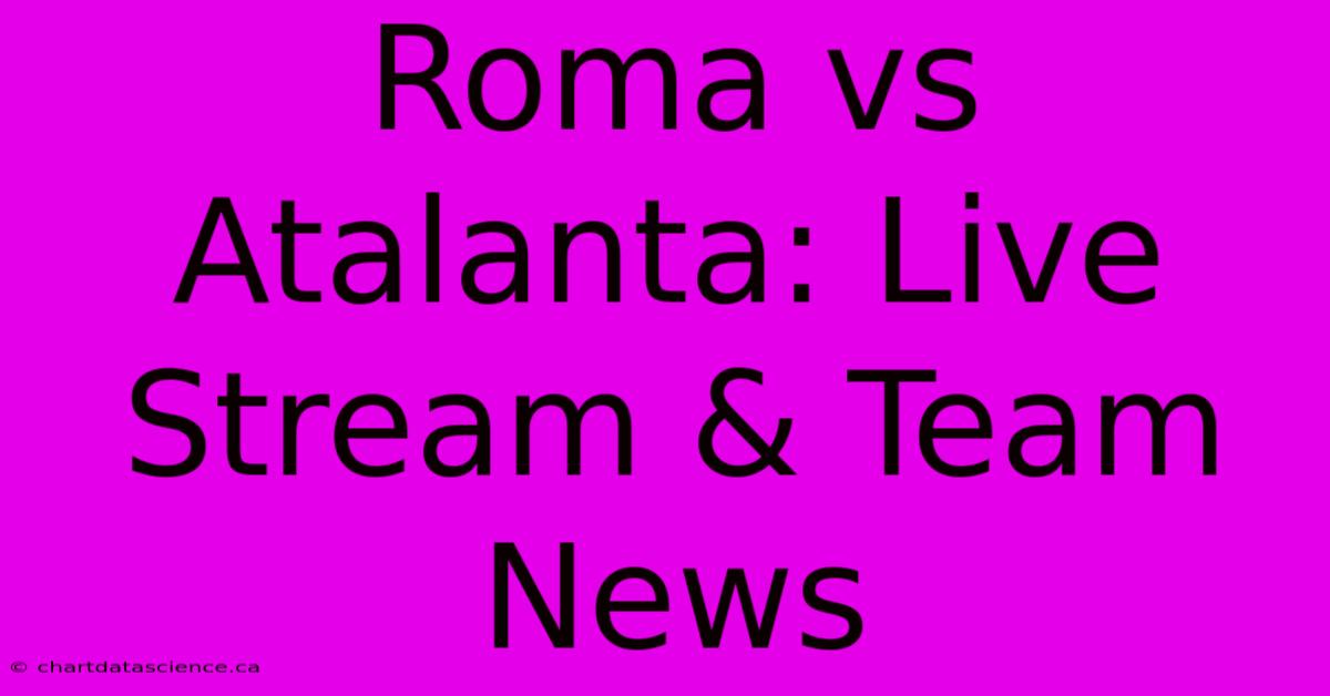 Roma Vs Atalanta: Live Stream & Team News