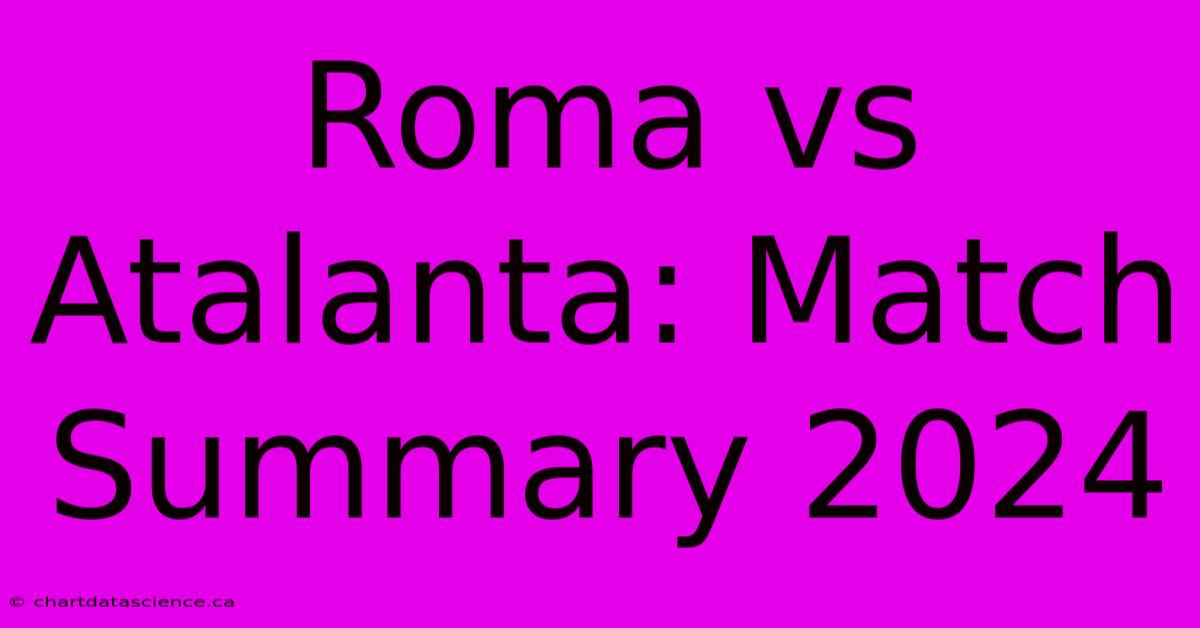 Roma Vs Atalanta: Match Summary 2024