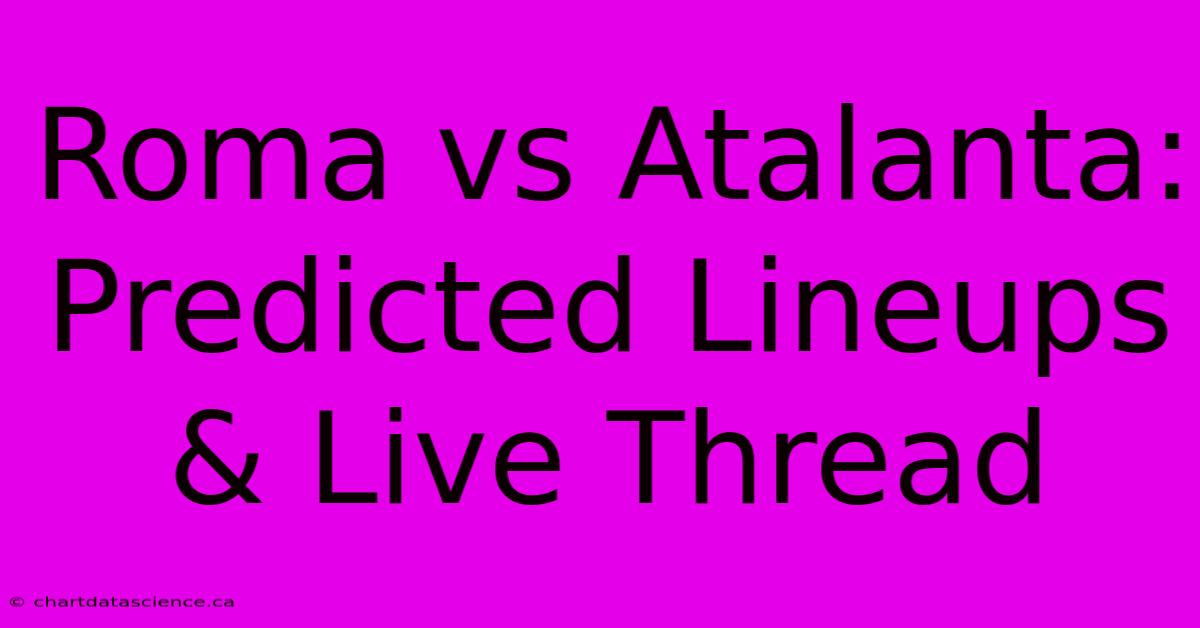 Roma Vs Atalanta: Predicted Lineups & Live Thread