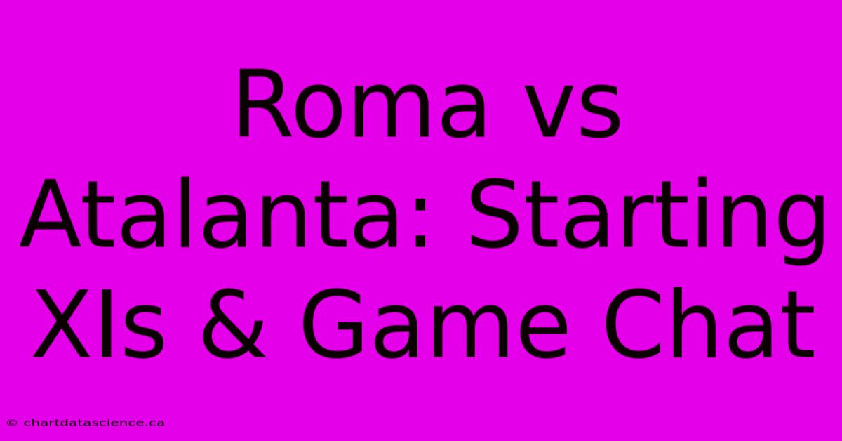 Roma Vs Atalanta: Starting XIs & Game Chat