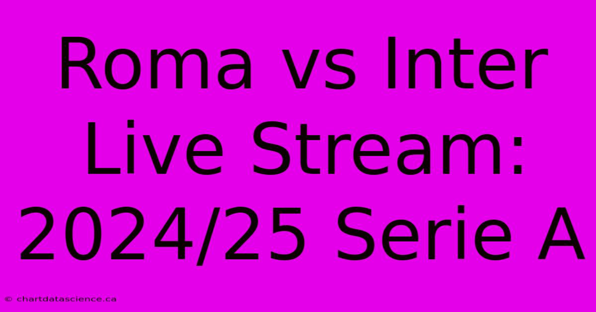 Roma Vs Inter Live Stream: 2024/25 Serie A