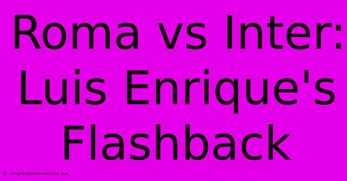 Roma Vs Inter: Luis Enrique's Flashback