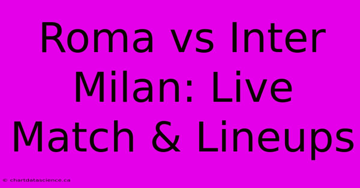 Roma Vs Inter Milan: Live Match & Lineups