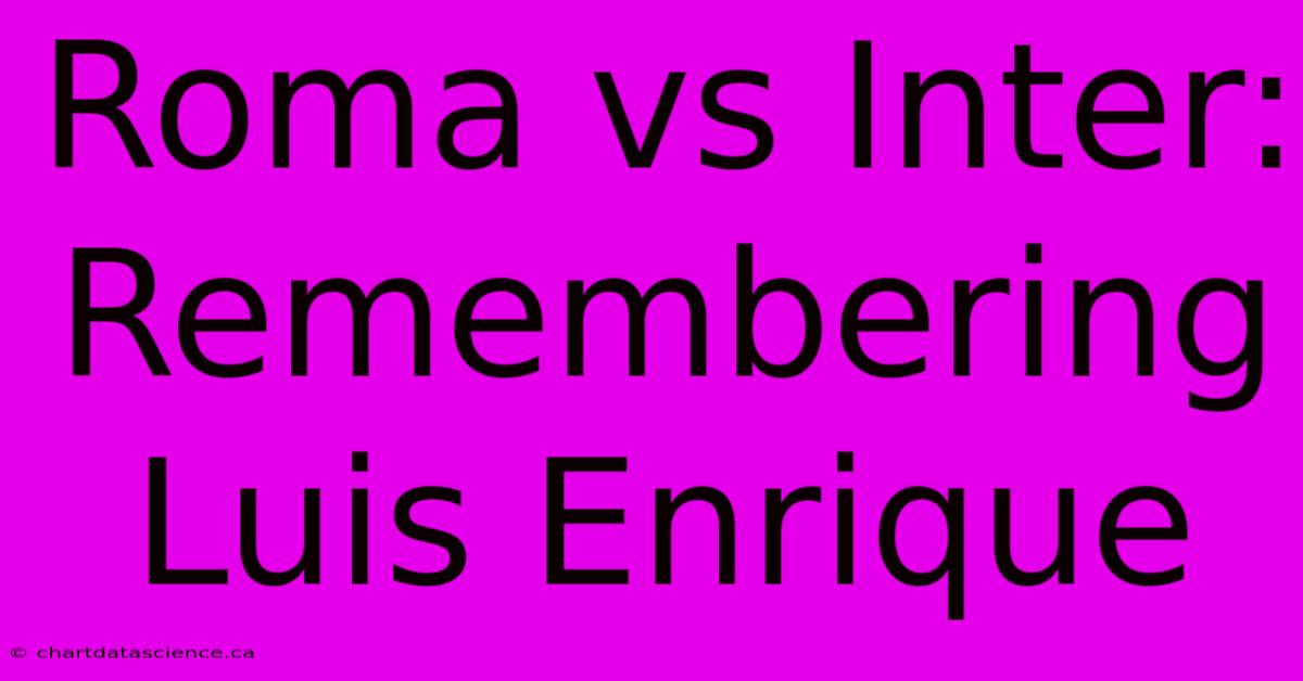 Roma Vs Inter: Remembering Luis Enrique