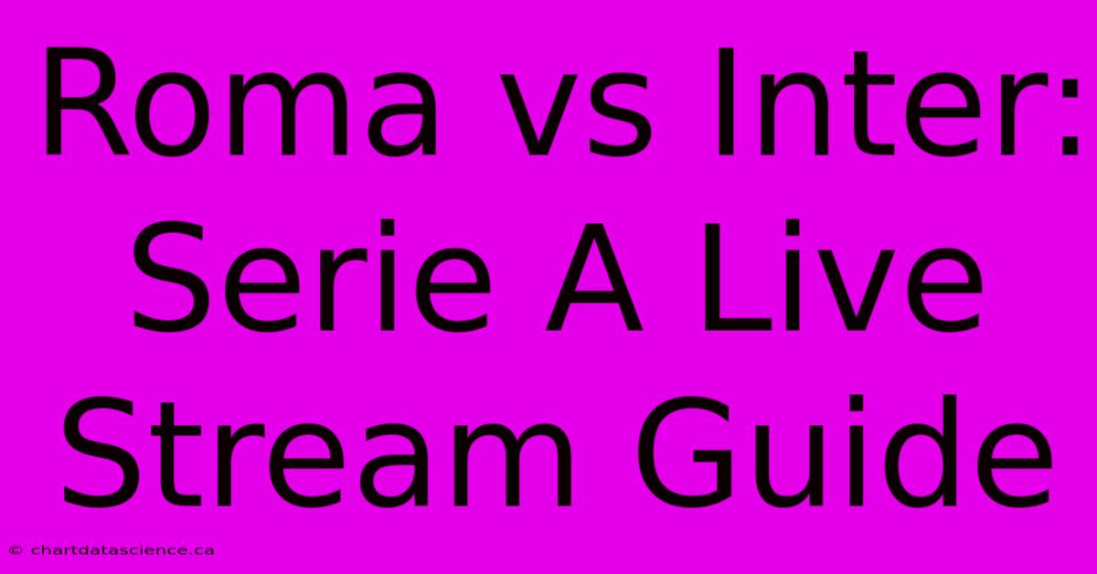 Roma Vs Inter: Serie A Live Stream Guide