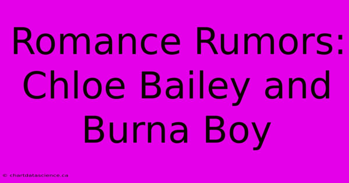 Romance Rumors: Chloe Bailey And Burna Boy