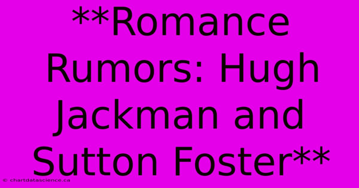 **Romance Rumors: Hugh Jackman And Sutton Foster**