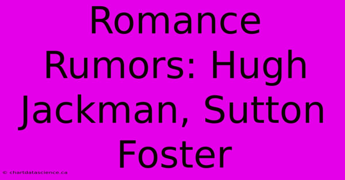 Romance Rumors: Hugh Jackman, Sutton Foster