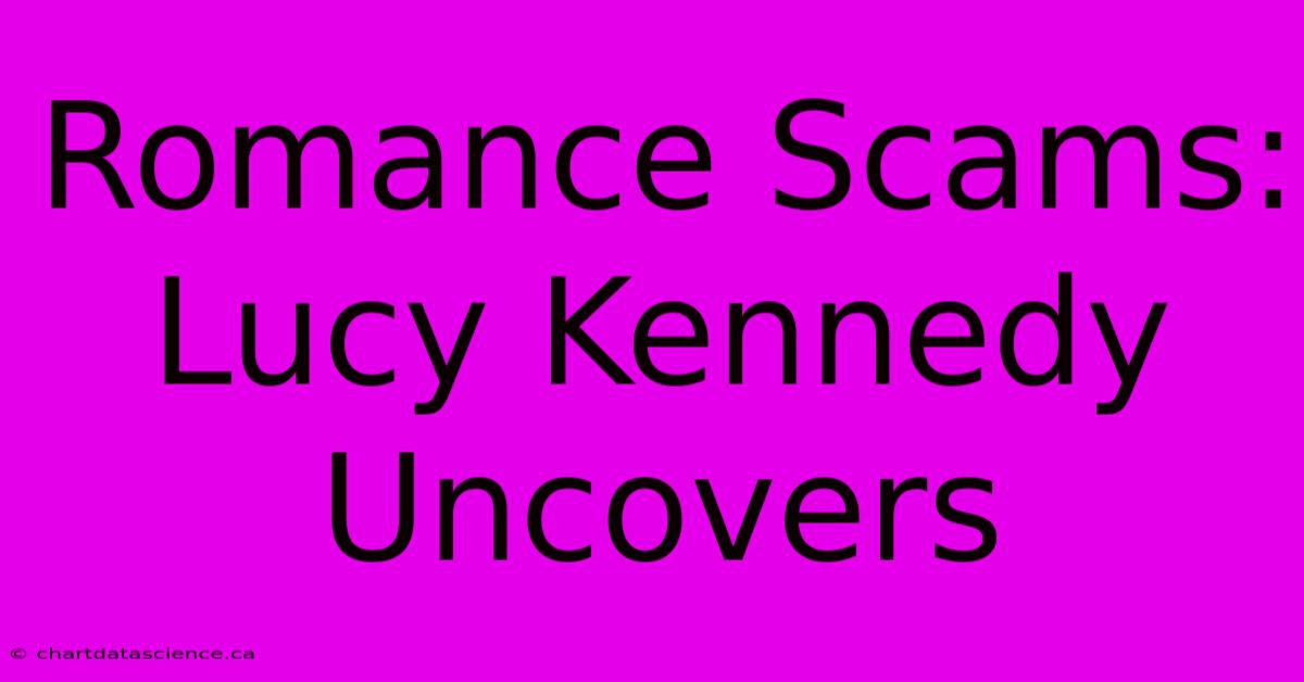 Romance Scams: Lucy Kennedy Uncovers