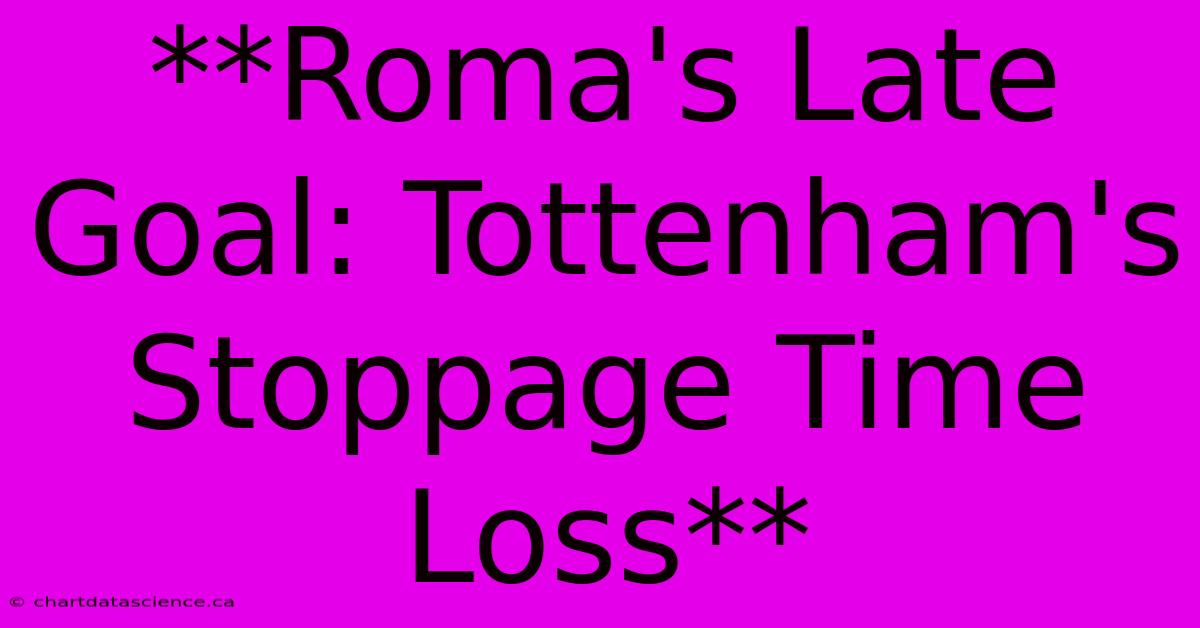 **Roma's Late Goal: Tottenham's Stoppage Time Loss**