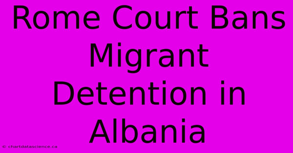 Rome Court Bans Migrant Detention In Albania