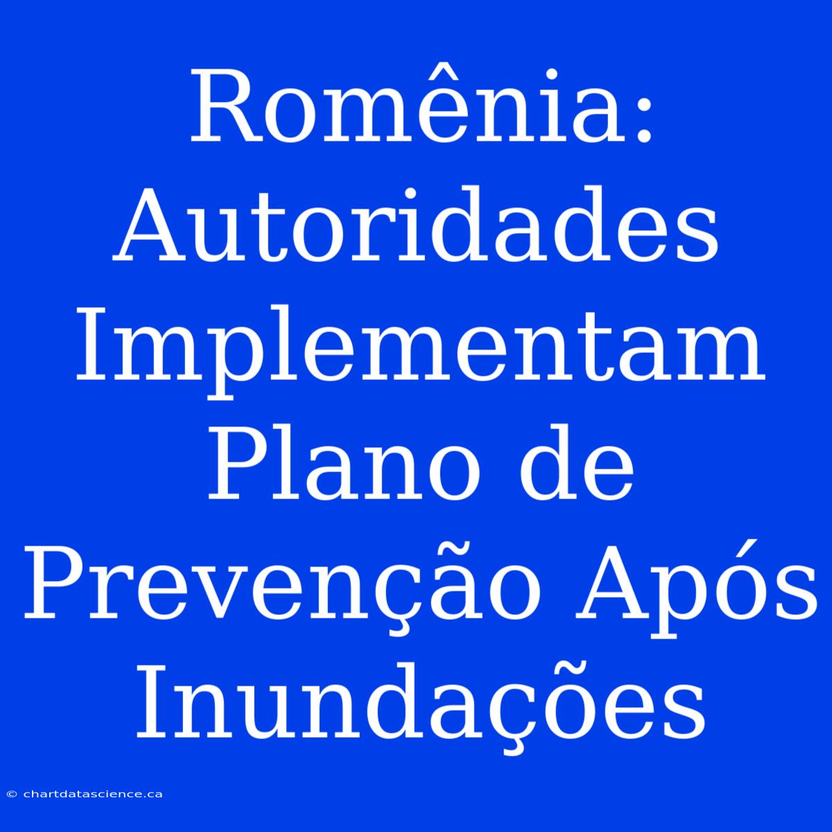 Romênia: Autoridades Implementam Plano De Prevenção Após Inundações