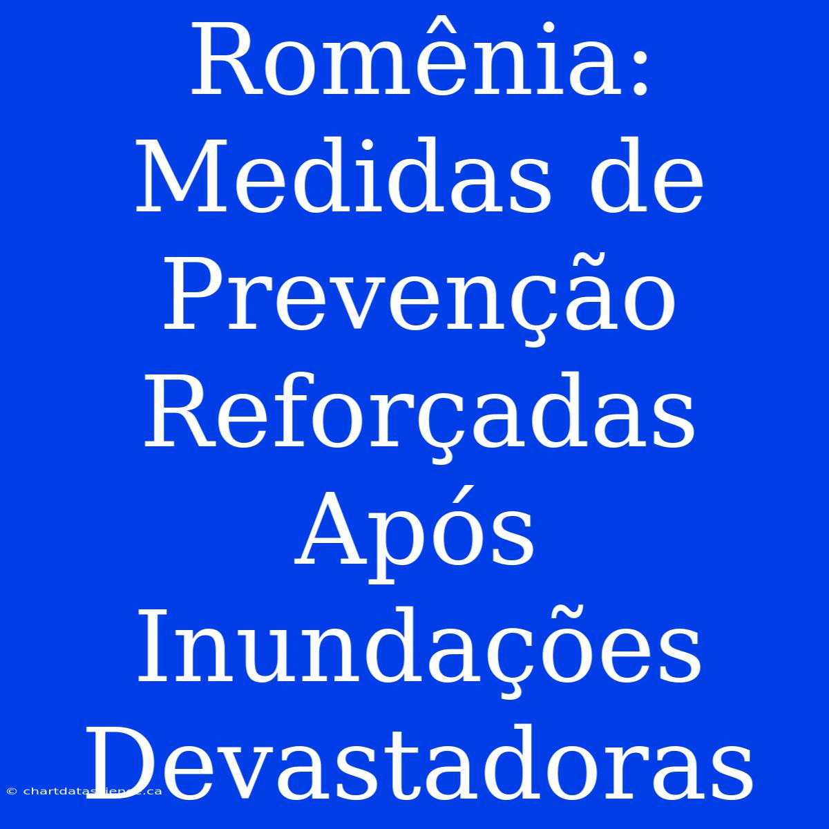 Romênia: Medidas De Prevenção Reforçadas Após Inundações Devastadoras