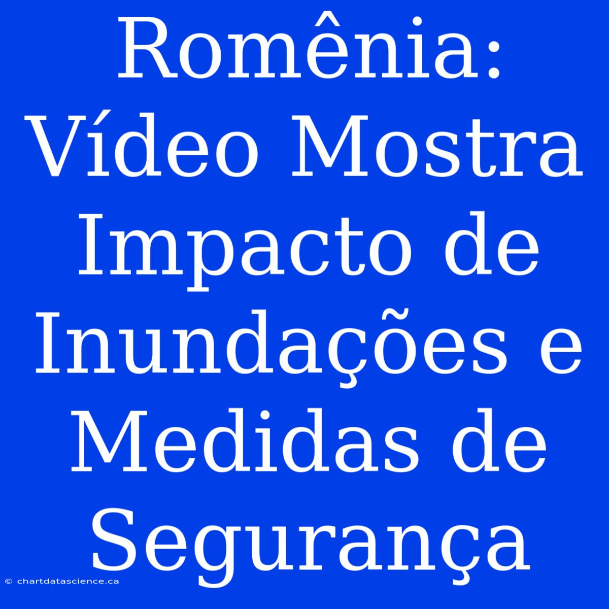 Romênia: Vídeo Mostra Impacto De Inundações E Medidas De Segurança