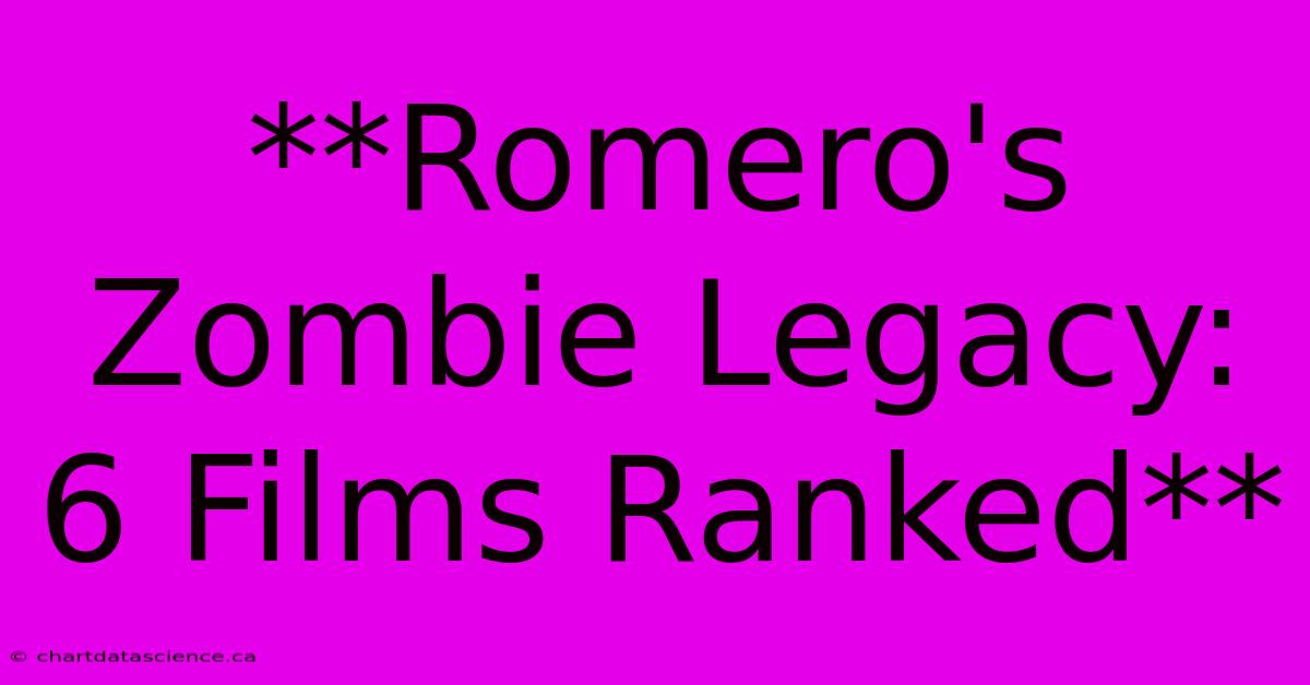 **Romero's Zombie Legacy: 6 Films Ranked** 