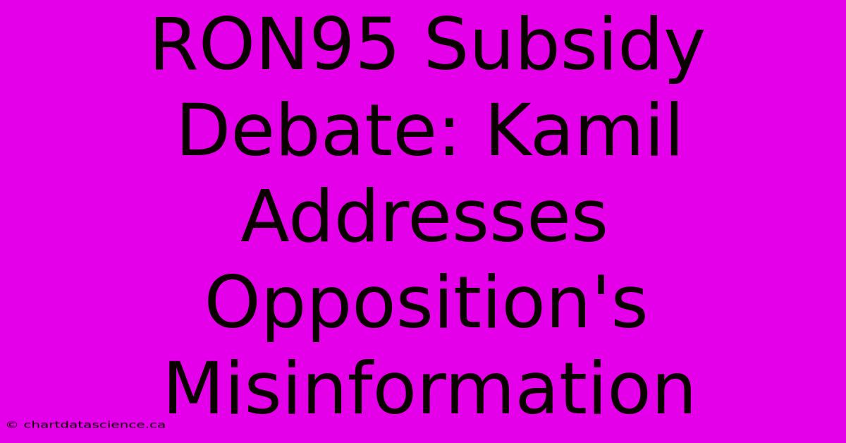 RON95 Subsidy Debate: Kamil Addresses Opposition's Misinformation