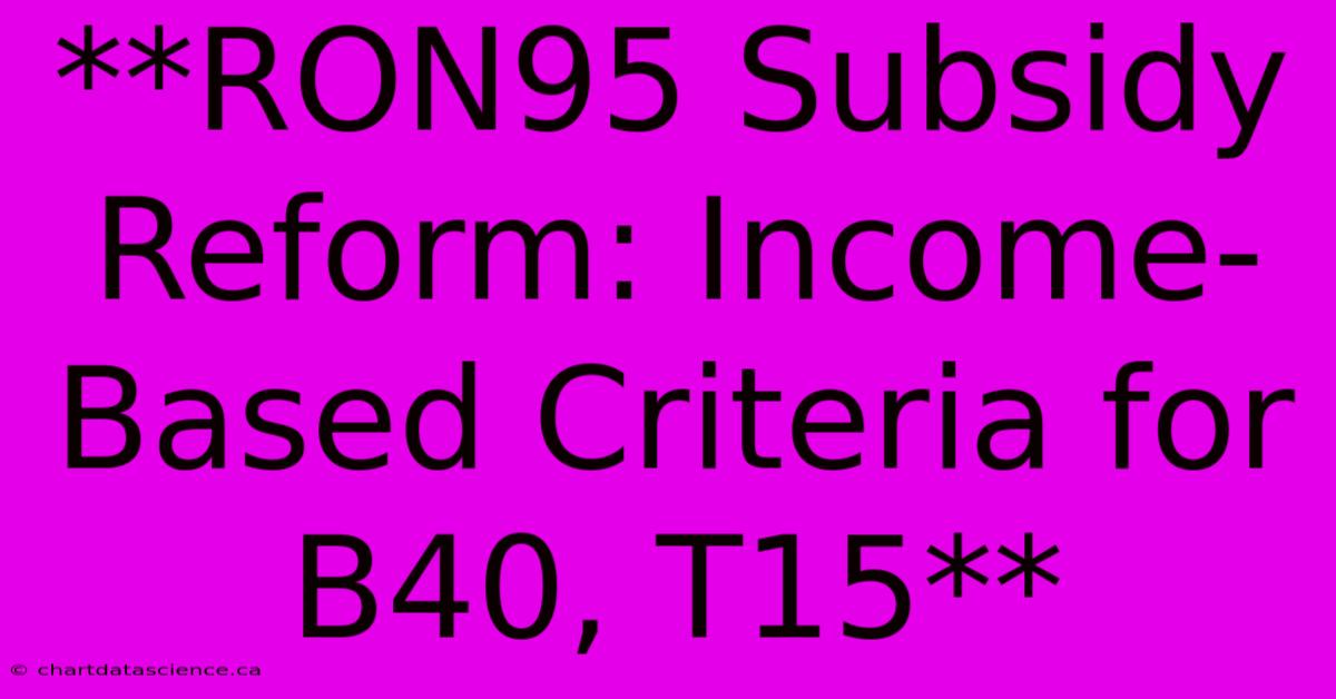 **RON95 Subsidy Reform: Income-Based Criteria For B40, T15**