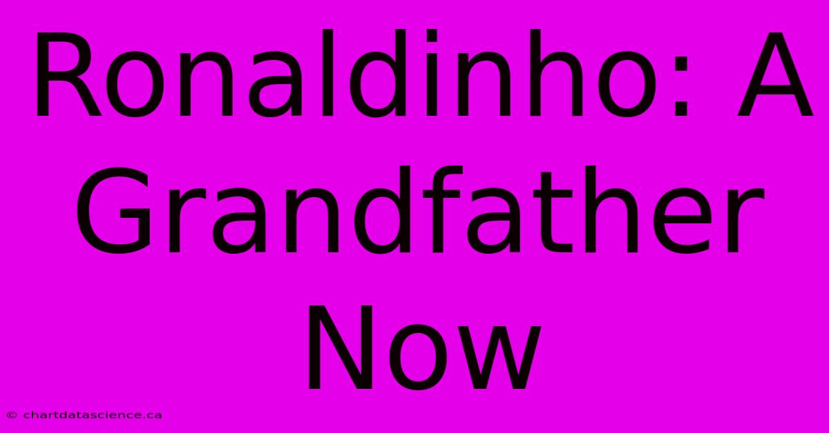 Ronaldinho: A Grandfather Now