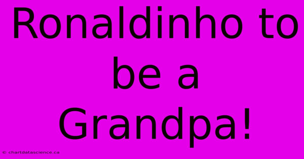 Ronaldinho To Be A Grandpa!