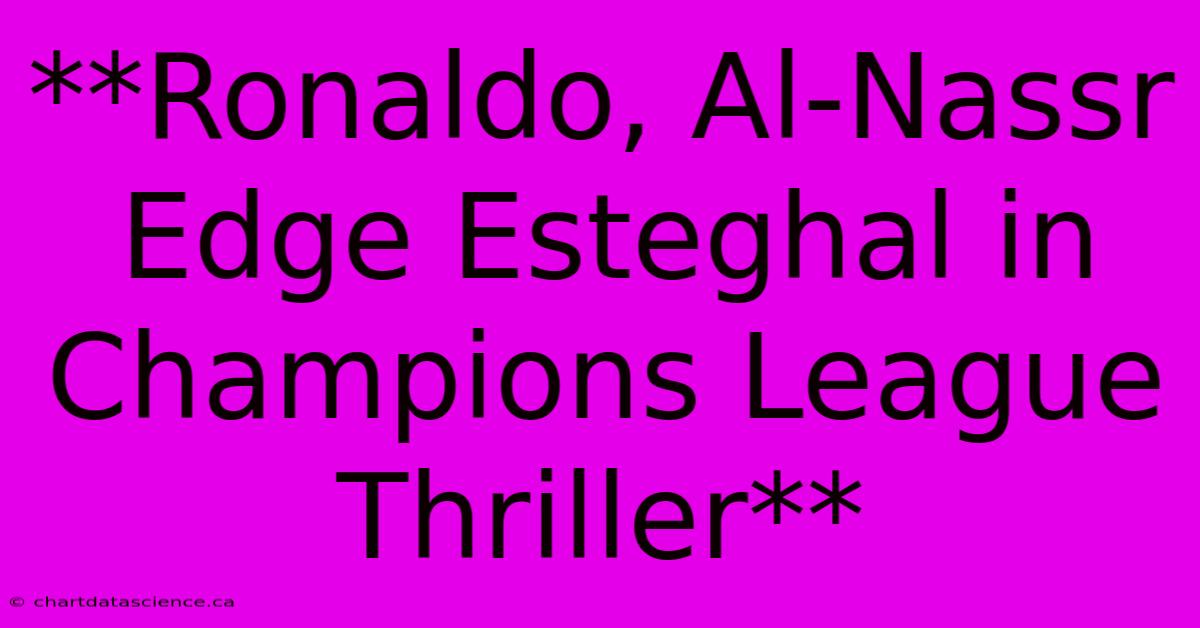 **Ronaldo, Al-Nassr Edge Esteghal In Champions League Thriller**