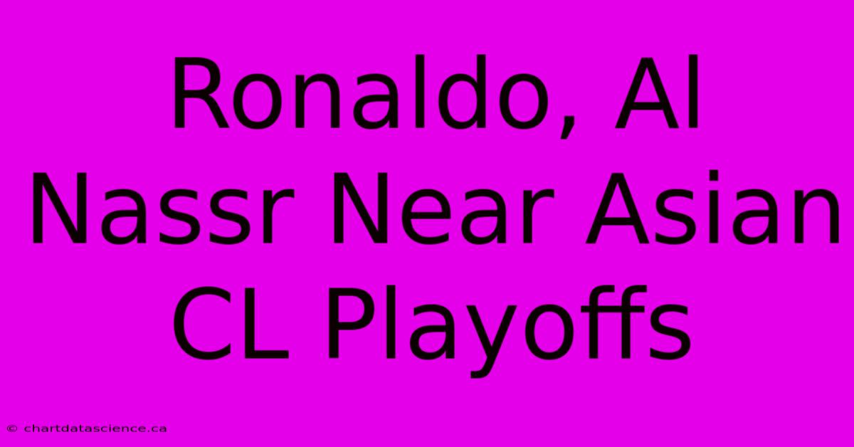 Ronaldo, Al Nassr Near Asian CL Playoffs