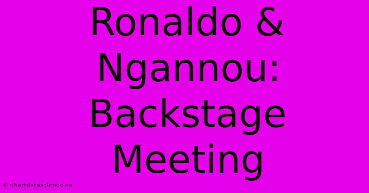 Ronaldo & Ngannou: Backstage Meeting