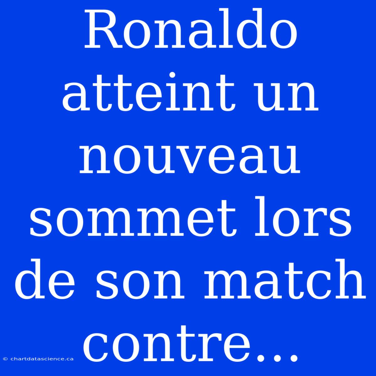 Ronaldo Atteint Un Nouveau Sommet Lors De Son Match Contre...