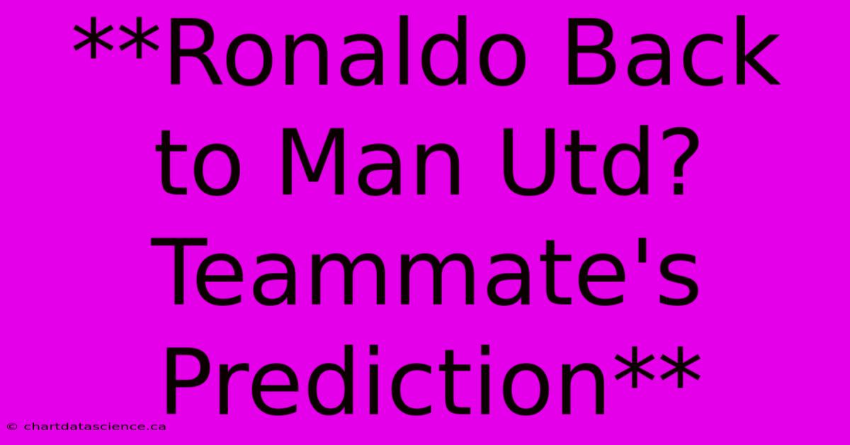 **Ronaldo Back To Man Utd? Teammate's Prediction** 