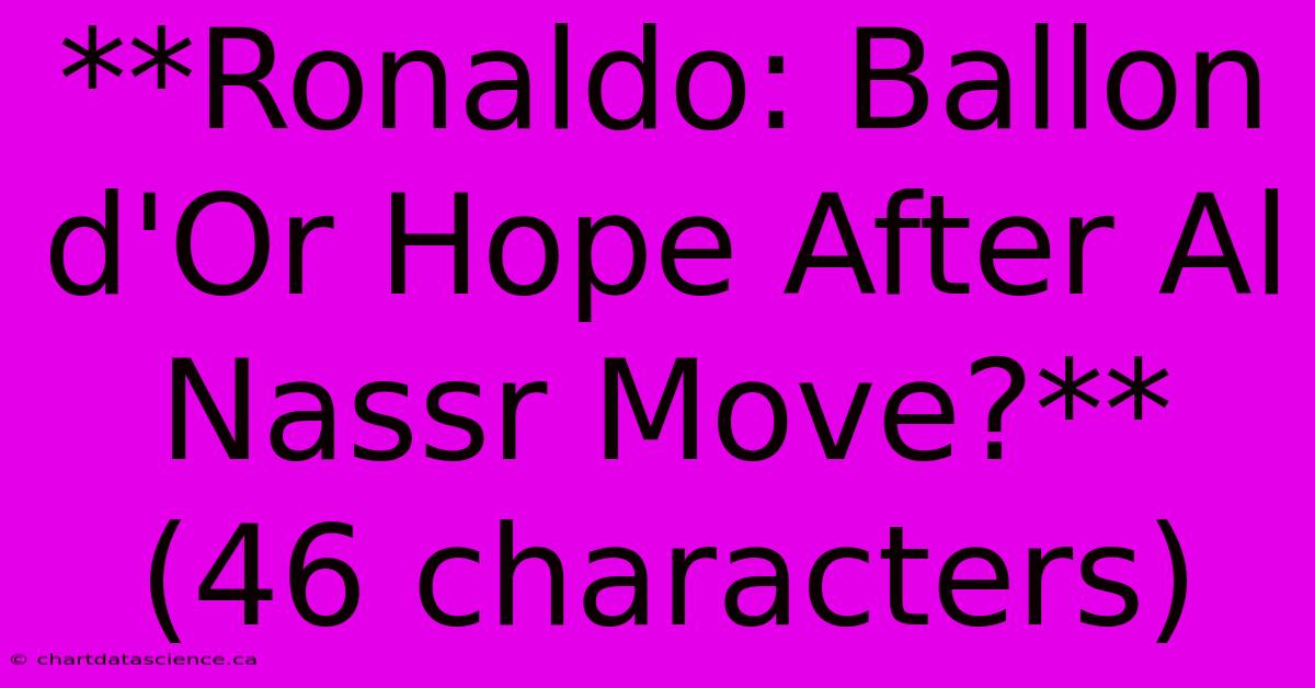 **Ronaldo: Ballon D'Or Hope After Al Nassr Move?** (46 Characters)