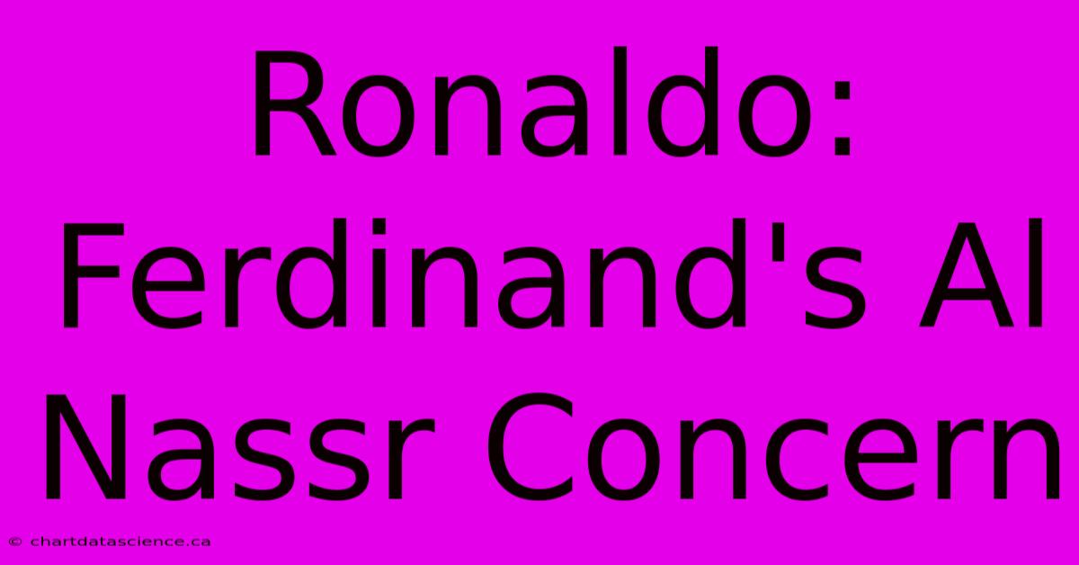 Ronaldo:  Ferdinand's Al Nassr Concern