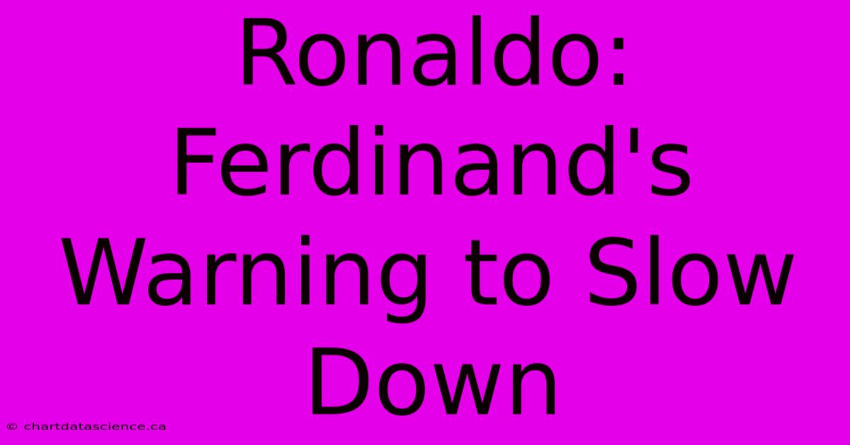 Ronaldo: Ferdinand's Warning To Slow Down