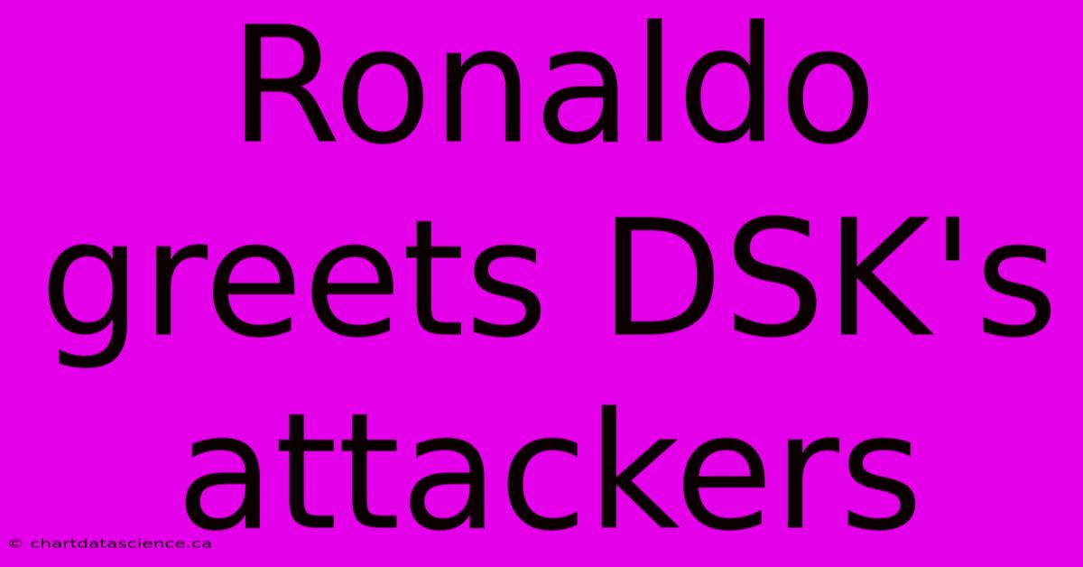 Ronaldo Greets DSK's Attackers