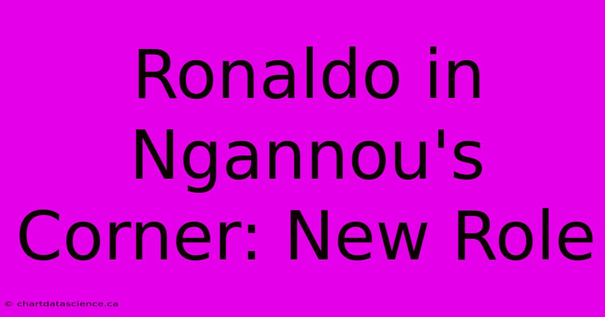 Ronaldo In Ngannou's Corner: New Role