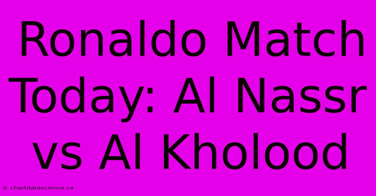 Ronaldo Match Today: Al Nassr Vs Al Kholood 