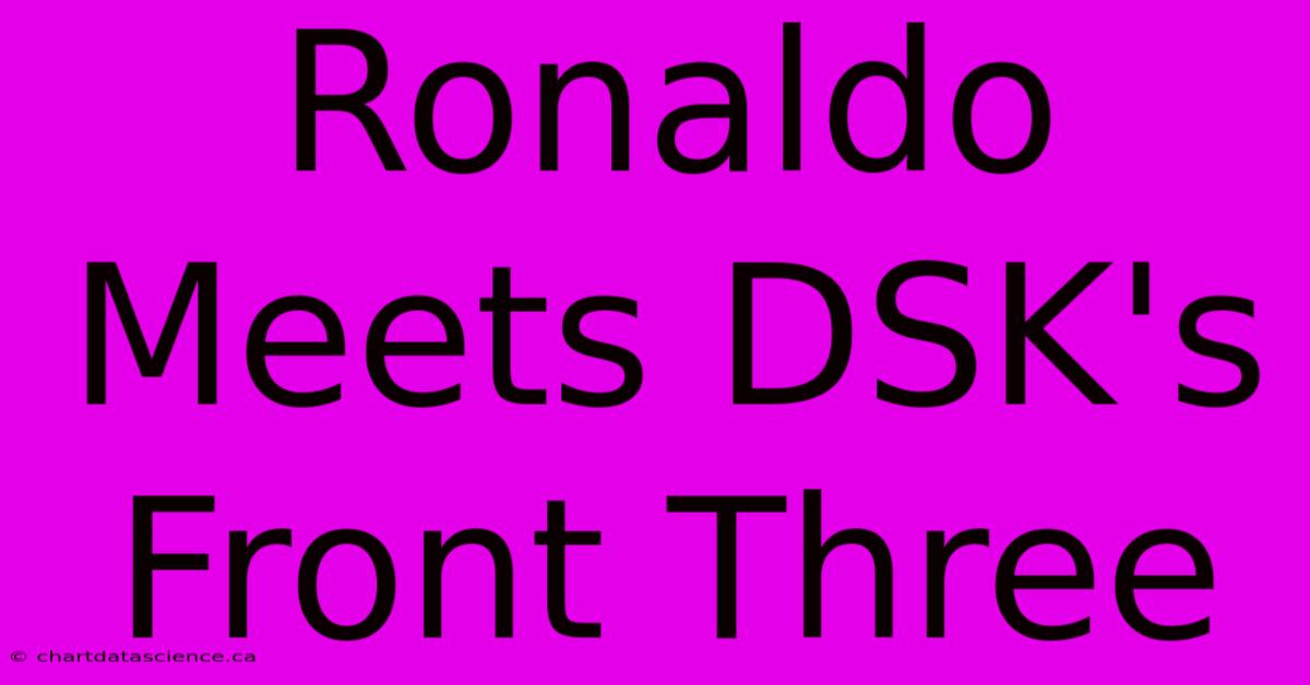 Ronaldo Meets DSK's Front Three