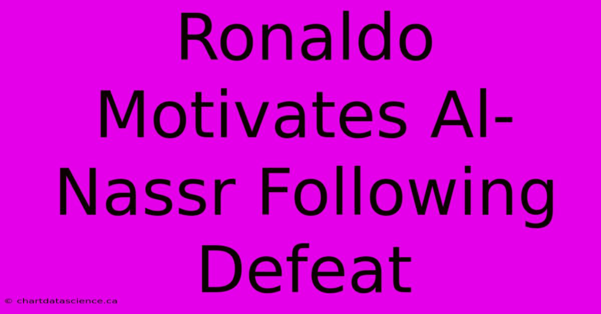 Ronaldo Motivates Al-Nassr Following Defeat