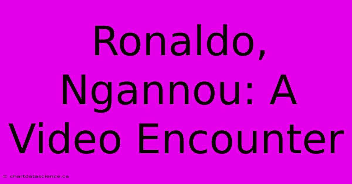 Ronaldo, Ngannou: A Video Encounter 