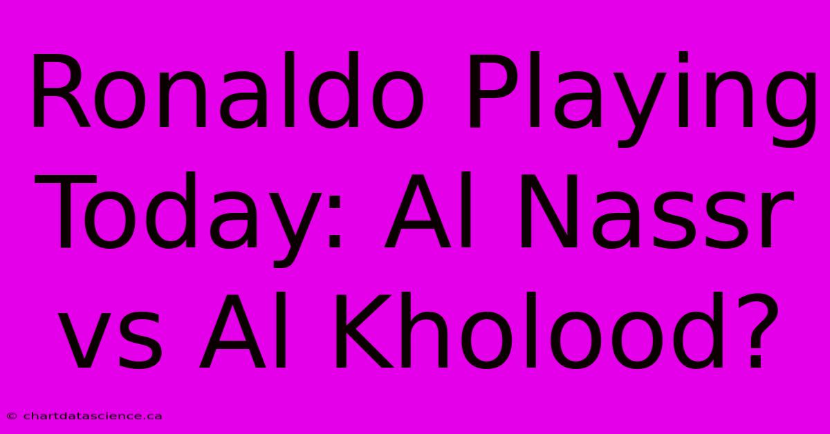 Ronaldo Playing Today: Al Nassr Vs Al Kholood?