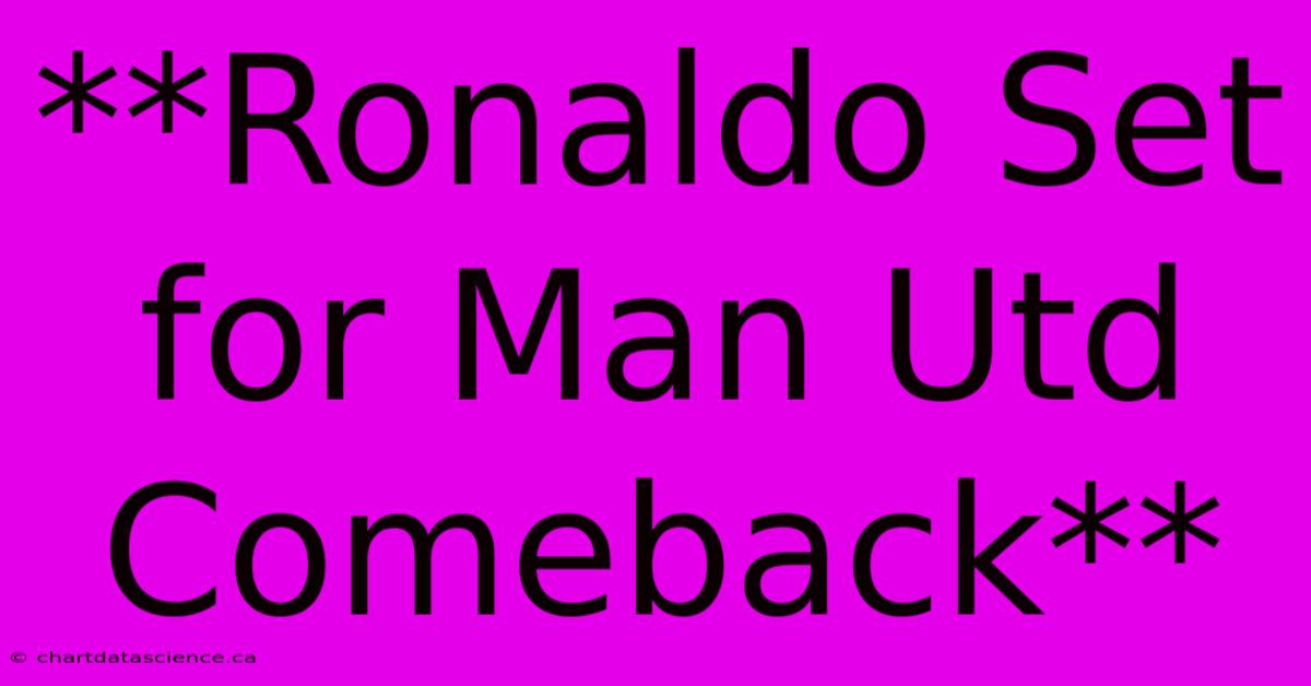 **Ronaldo Set For Man Utd Comeback**