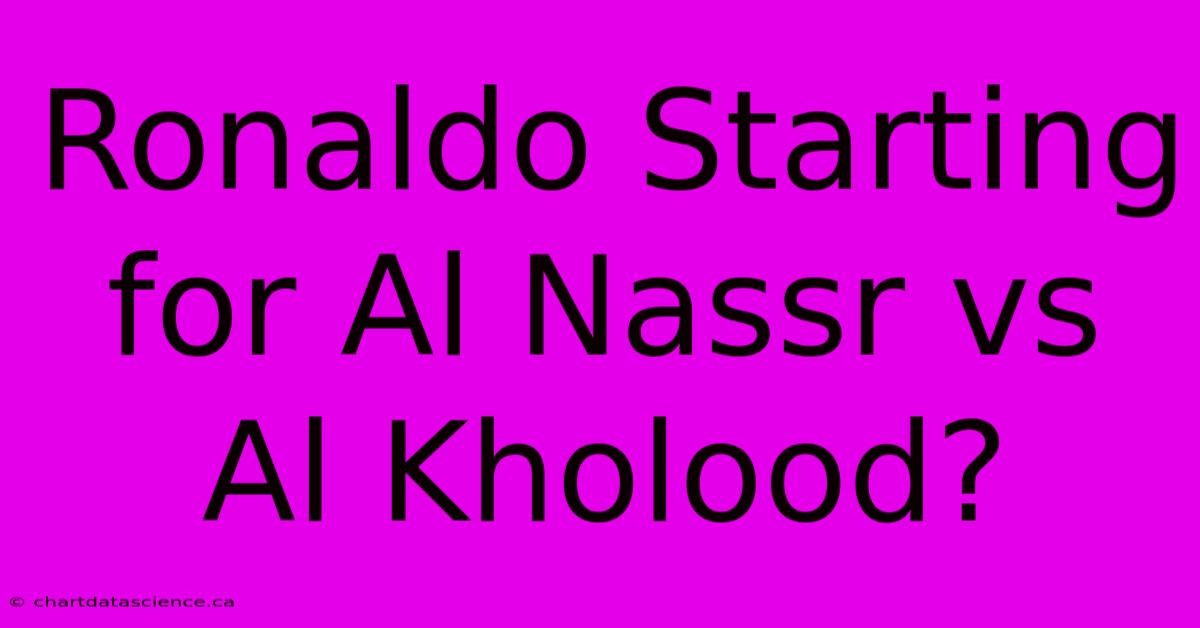 Ronaldo Starting For Al Nassr Vs Al Kholood?