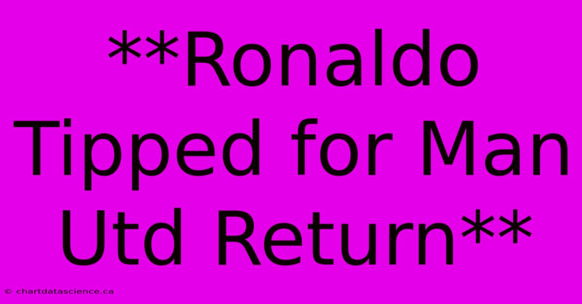 **Ronaldo Tipped For Man Utd Return**