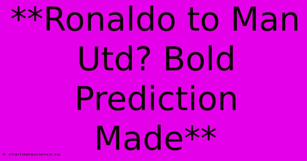 **Ronaldo To Man Utd? Bold Prediction Made**