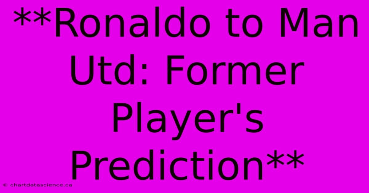 **Ronaldo To Man Utd: Former Player's Prediction** 